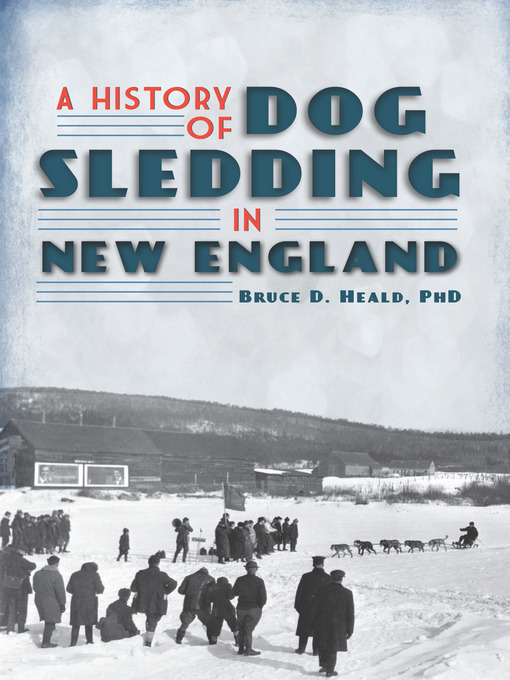 Title details for A History of Dog Sledding in New England by Bruce D. Heald PhD - Available